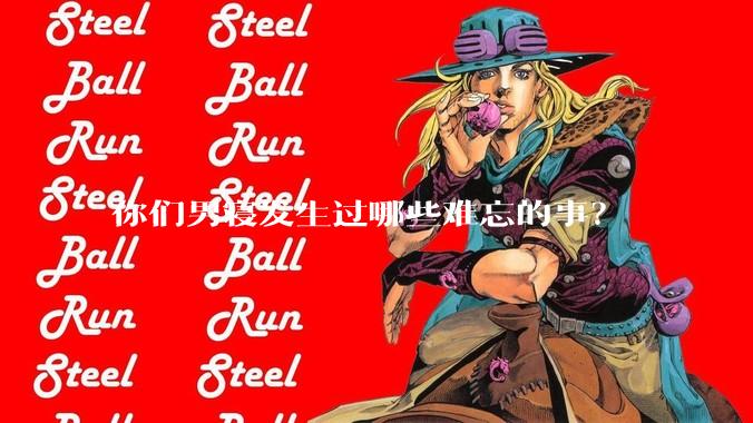 你们男寝发生过哪些难忘的事？