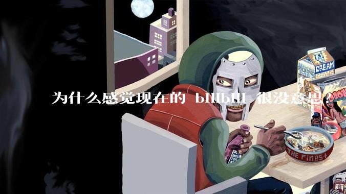 为什么感觉现在的 bilibili 很没意思？