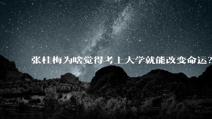 张桂梅为啥觉得考上大学就能改变命运？