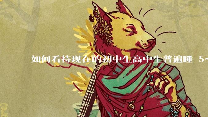 如何看待现在的初中生高中生普遍睡 5~6 个小时？