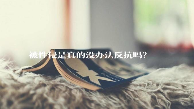 被性侵是真的没办法反抗吗？