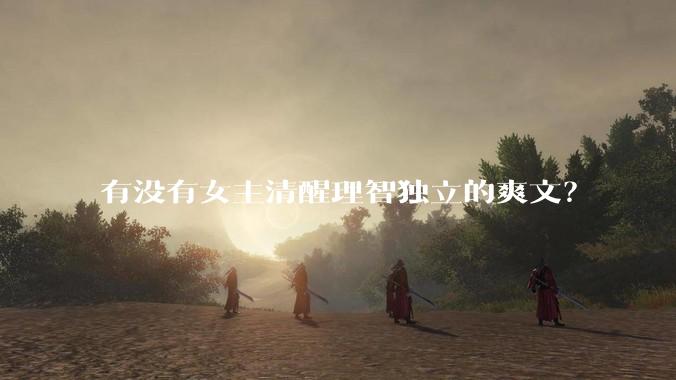 有没有女主清醒理智独立的爽文？