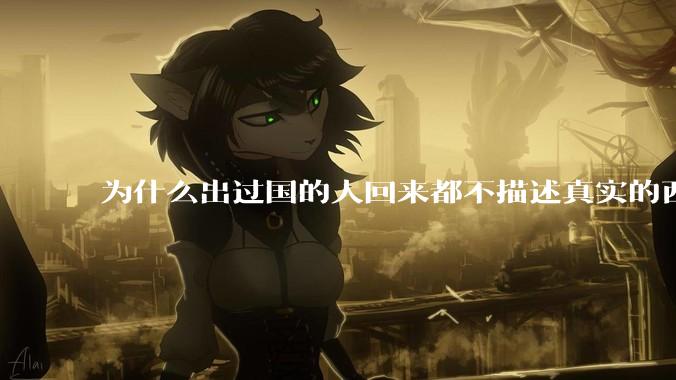 为什么出过国的人回来都不描述真实的西方百姓生活？